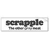 Click image for larger version

Name:	scrapple_grey_meat_bumper_sticker-p128741309205717800en8ys_400.jpg
Views:	1347
Size:	15.4 KB
ID:	393526