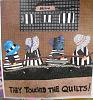 Click image for larger version

Name:	They Touched the Quilts.jpg
Views:	7779
Size:	99.2 KB
ID:	322828